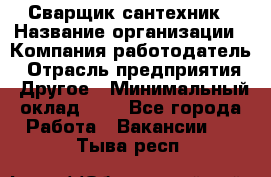 Сварщик-сантехник › Название организации ­ Компания-работодатель › Отрасль предприятия ­ Другое › Минимальный оклад ­ 1 - Все города Работа » Вакансии   . Тыва респ.